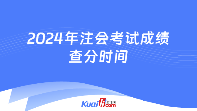 2024年注会考试成绩\n查分时间