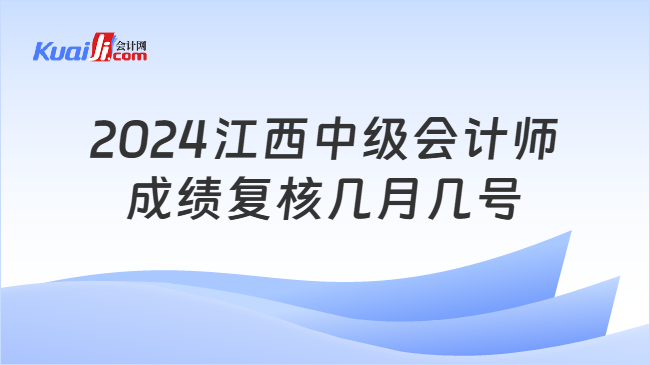 2024江西中级会计师\n成绩复核几月几号