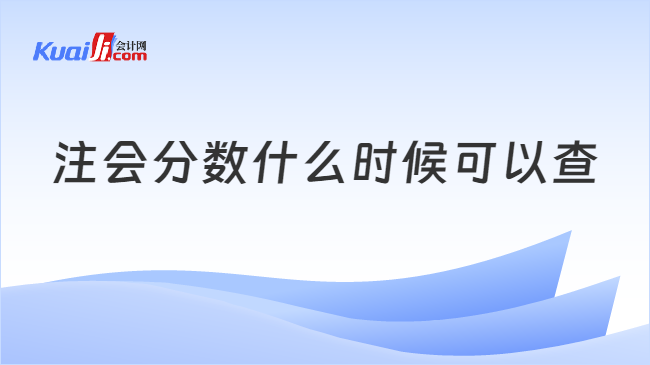 注會分?jǐn)?shù)什么時候可以查