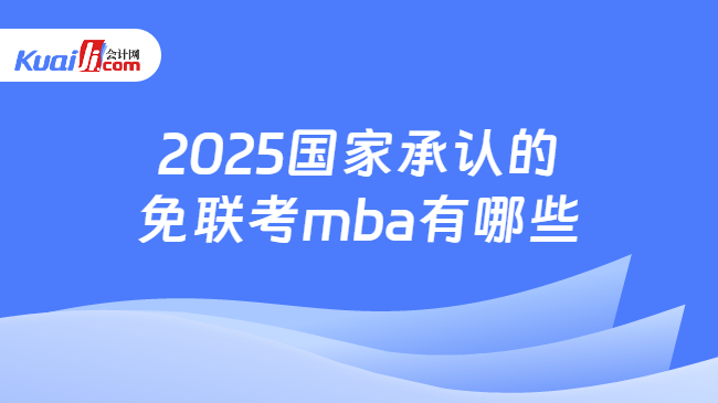 2025国家承认的\n免联考mba有哪些