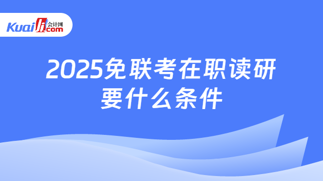 2025免联考在职读研\n要什么条件