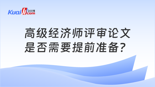 高級經(jīng)濟師評審論文\n是否需要提前準備？