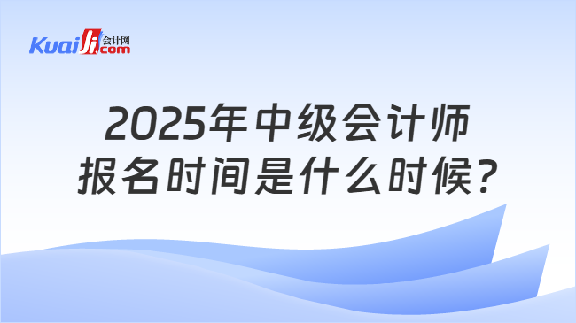 2025年中級(jí)會(huì)計(jì)師\n報(bào)名時(shí)間是什么時(shí)候?