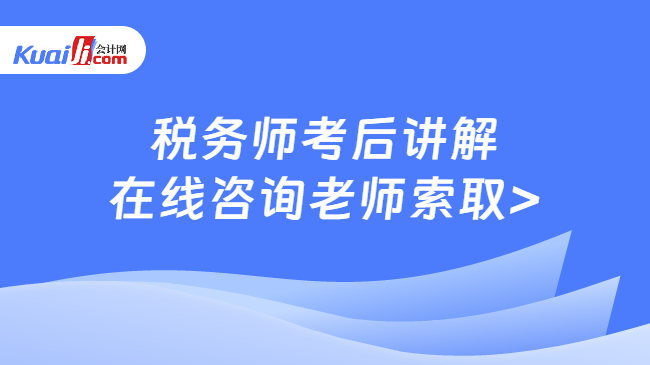 稅務(wù)師考后講解\n在線咨詢老師索取>