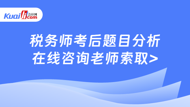 稅務(wù)師考后題目分析\n在線咨詢老師索取>