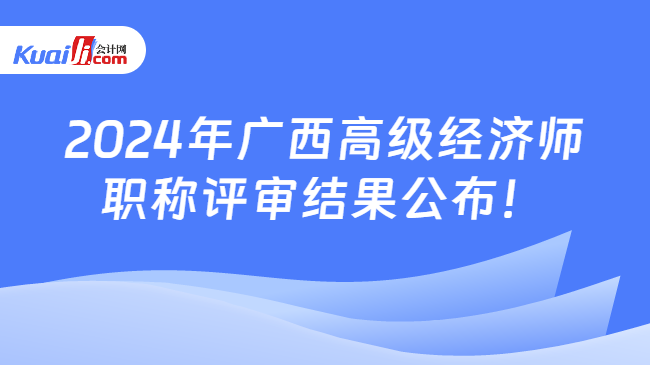 2024年广西高级经济师\n职称评审结果公布！