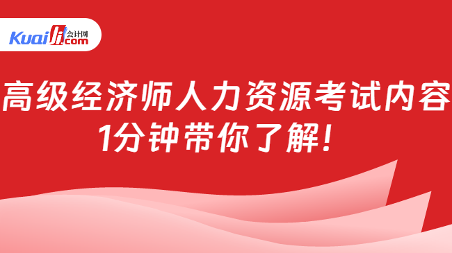 高級經(jīng)濟師人力資源考試內(nèi)容\n1分鐘帶你了解！