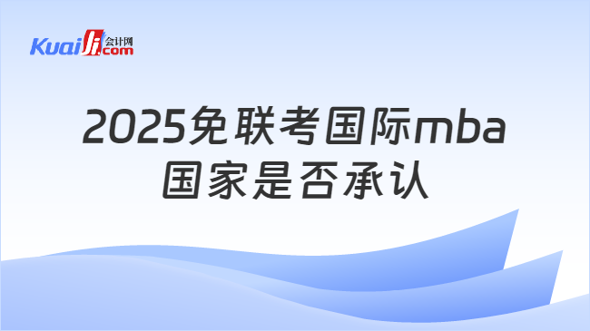 2025免聯(lián)考國(guó)際mba\n國(guó)家是否承認(rèn)