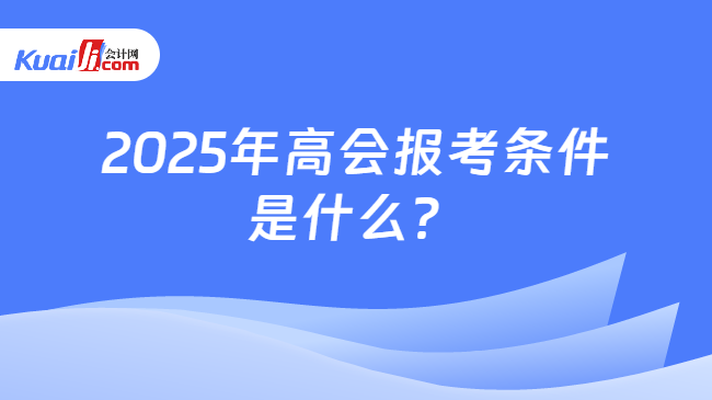 2025年高会报考条件\n是什么？