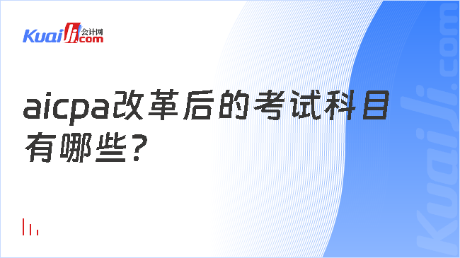 aicpa改革后的考试科目\n有哪些？