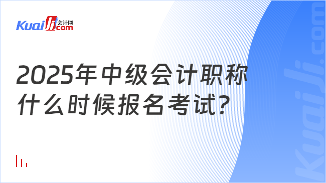 2025年中级会计职称\n什么时候报名考试？