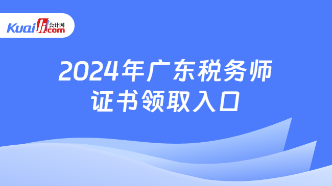 2024年广东税务师证书领取入口