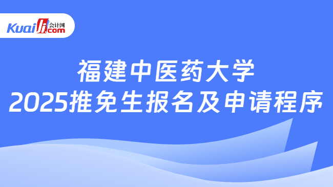 福建中医药大学\n2025推免生报名及申请程序