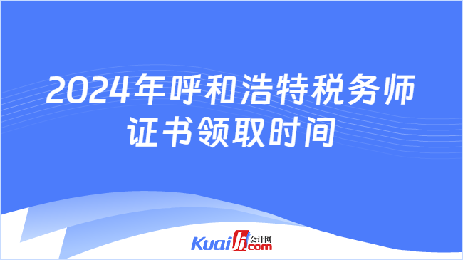 2024年呼和浩特税务师证书领取时间