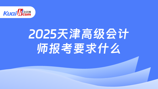 2025天津高级会计\n师报考要求什么