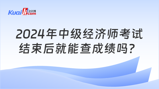 2024年中级经济师考试\n结束后就能查成绩吗？