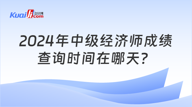 2024年中级经济师成绩\n查询时间在哪天？