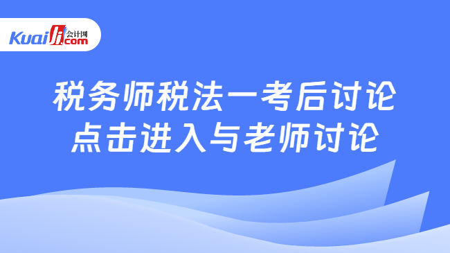 税务师税法一考后讨论\n点击进入与老师讨论