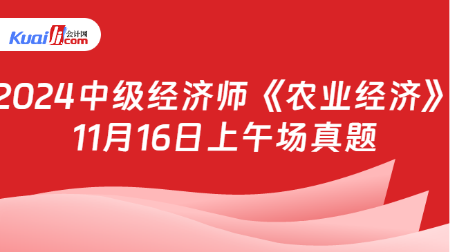 2024中级经济师《农业经济》\n11月16日上午场真题