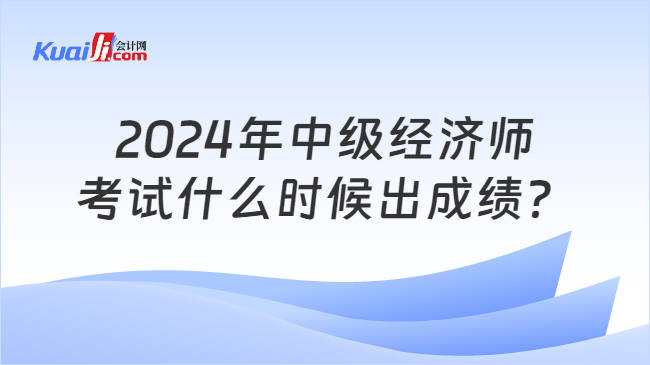 2024年中级经济师\n考试什么时候出成绩？