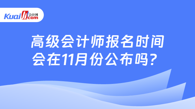 高级会计师报名时间\n会在11月份公布吗？