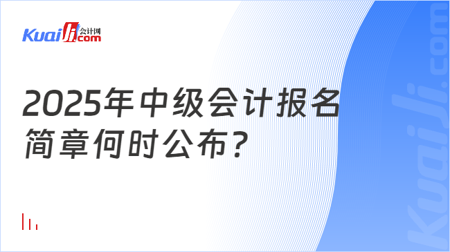 2025年中级会计报名\n简章何时公布？