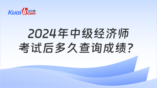 2024年中级经济师\n考试后多久查询成绩？