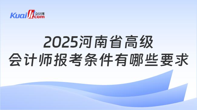 2025河南省高级\n会计师报考条件有哪些要求