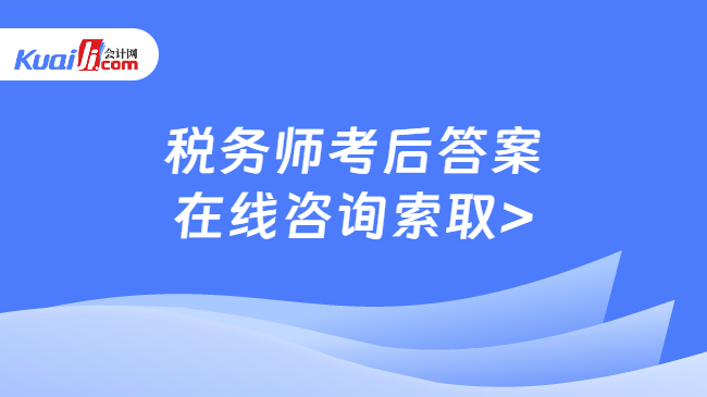 税务师考后答案\n在线咨询索取>