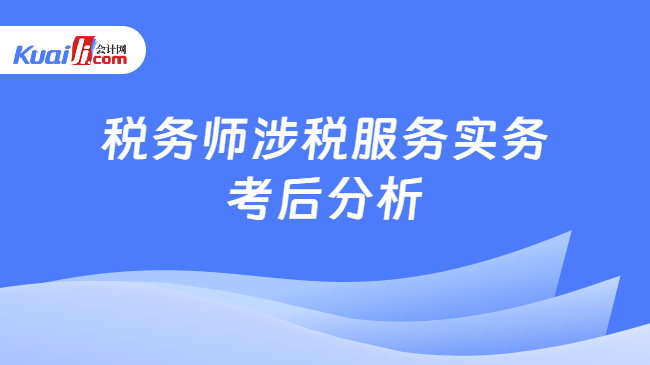 税务师涉税服务实务\n考后分析