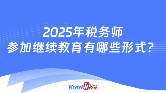 2025年税务师参加继续教育有哪些形式？