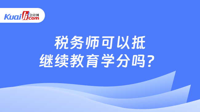 税务师可以抵继续教育学分吗？