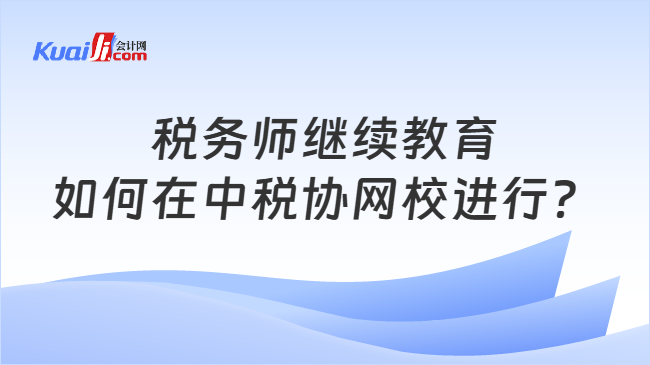 税务师继续教育如何在中税协网校进行？