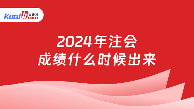 2024年注会\n成绩什么时候出来