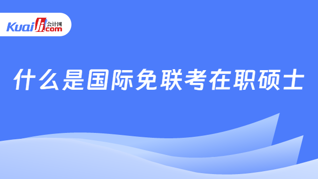 什么是国际免联考在职硕士