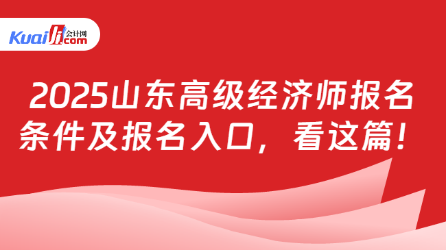 2025山东高级经济师报名\n条件及报名入口，看这篇！