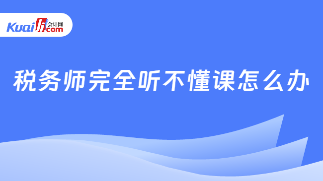 税务师完全听不懂课怎么办