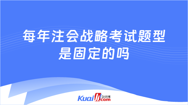 每年注会战略考试题型\n是固定的吗