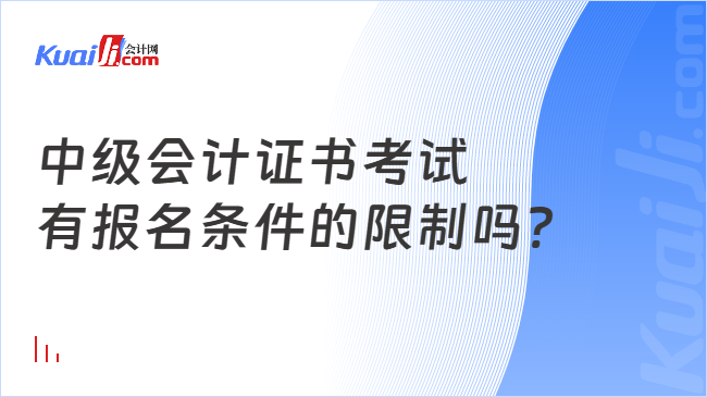 中级会计证书考试\n有报名条件的限制吗?