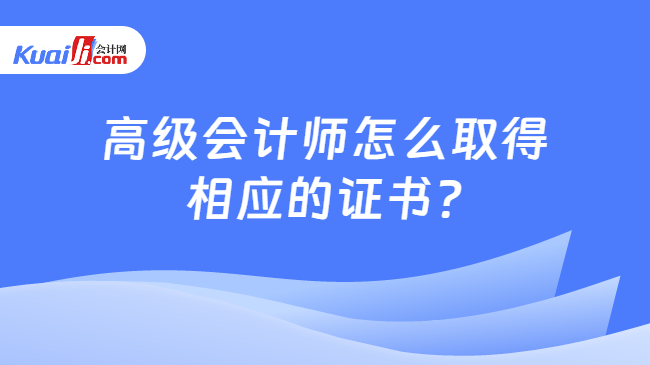 高级会计师怎么取得\n相应的证书?