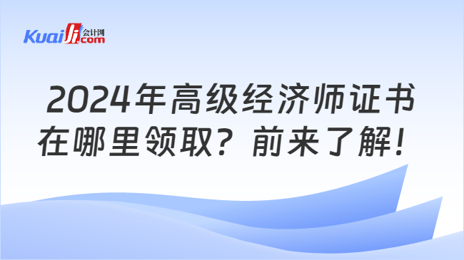 2024年高级经济师证书\n在哪里领取？前来了解！