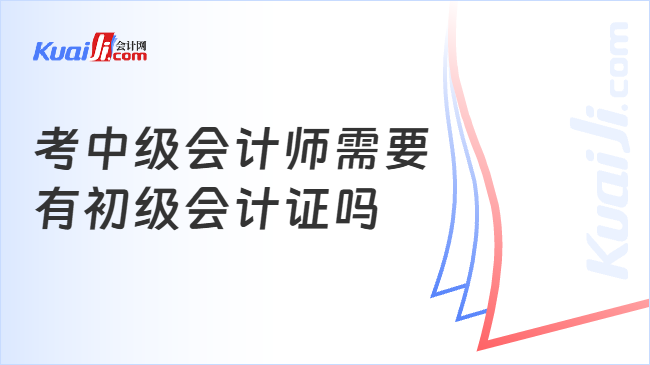 考中级会计师需要\n有初级会计证吗