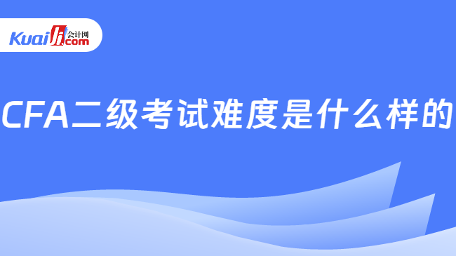 CFA二级考试难度是什么样的