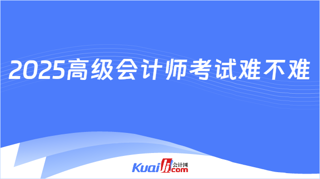 2025高级会计师考试难不难