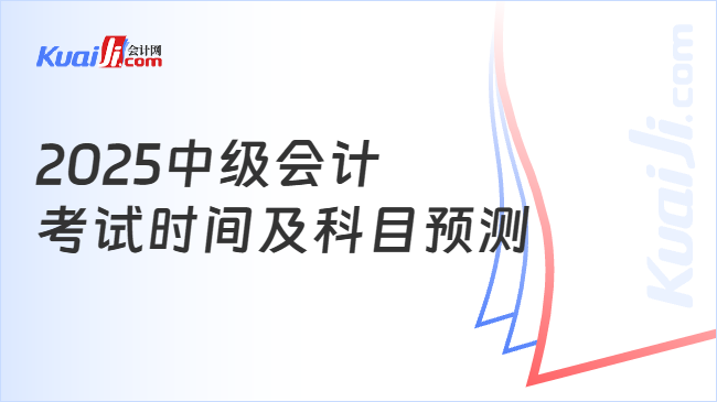 2025中级会计\n考试时间及科目预测