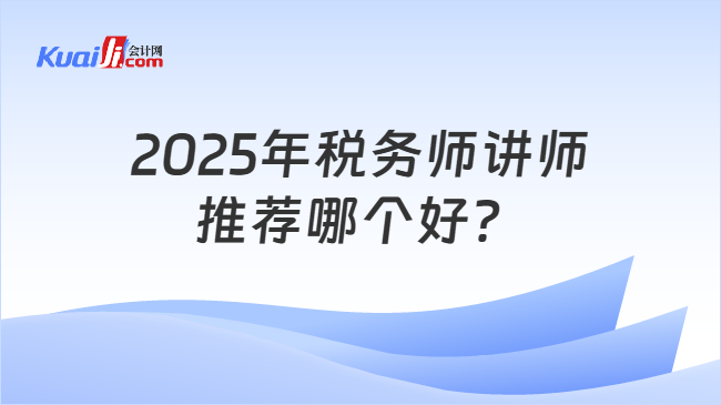 2025年税务师讲师推荐哪个好？