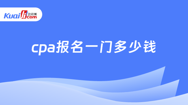 cpa报名一门多少钱