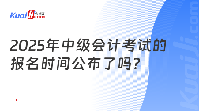 2025年中级会计考试的\n报名时间公布了吗？