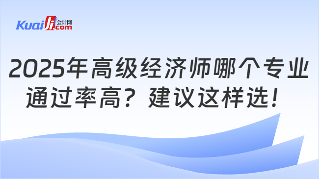 2025年高级经济师哪个专业\n通过率高？建议这样选！