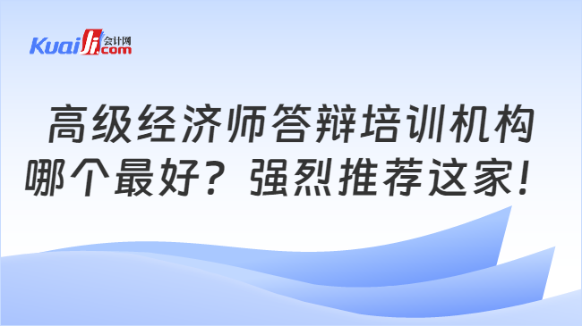 高级经济师答辩培训机构\n哪个最好？强烈推荐这家！